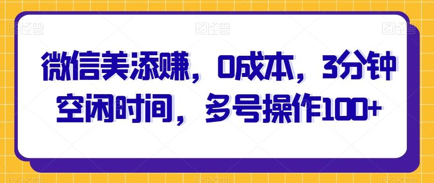 微信美添赚,0成本,3分钟空闲时间,多号操作100+
