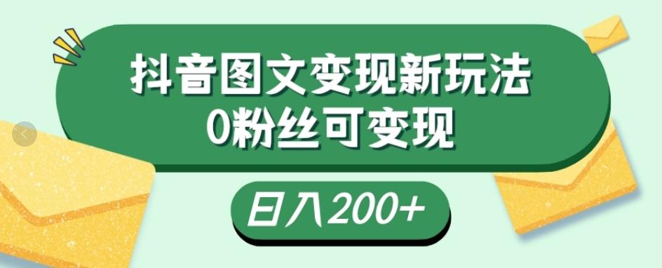 抖音流量变现，图文新玩法，0粉丝可变现，日入200+