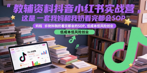 教辅资料抖音小红书实战营,这是一套我妈和我奶看完都会的SOP,低成本低风险创业(更新)